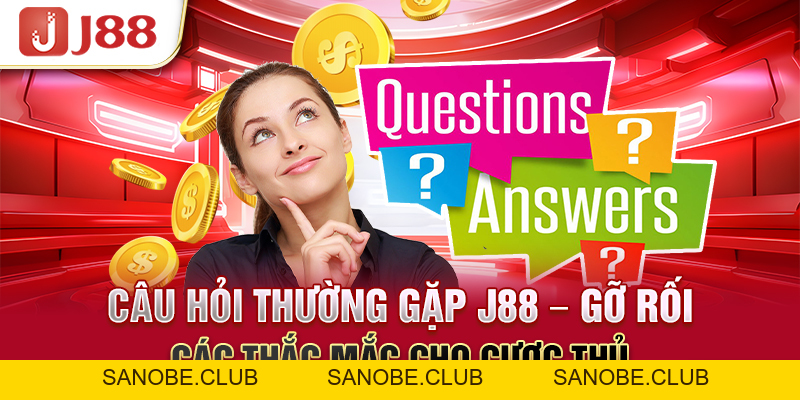 Câu Hỏi Thường Gặp J88 - Gỡ Rối Các Thắc Mắc Cho Cược Thủ - sanobe